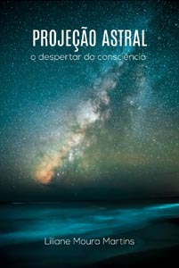 Projeção astral: O despertar da consciência (Liliane Moura Martins)